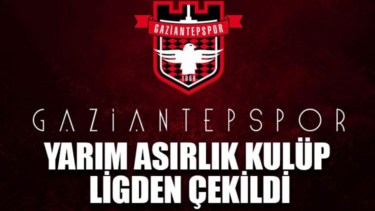 KOMŞU İLİMİZ GAZİANTEPSPOR  LİG’TEN ÇEKİLDİ