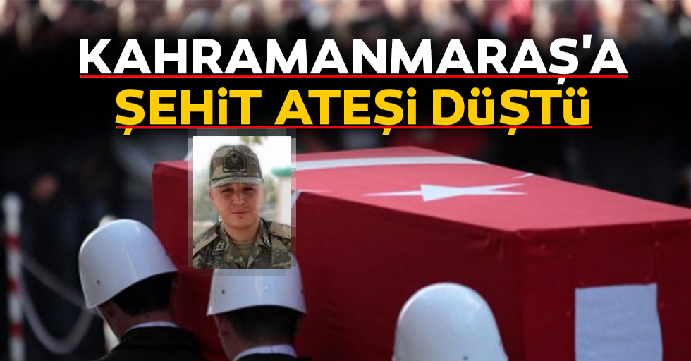 Kahramanmaraş’a şehit ateşi düştü