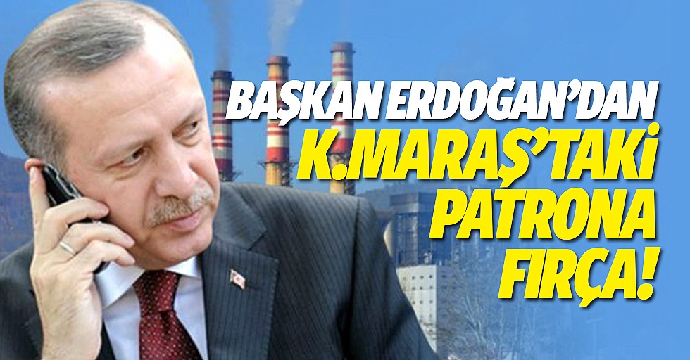 Erdoğan’dan Kahramanmaraş’taki patrona fırça!
