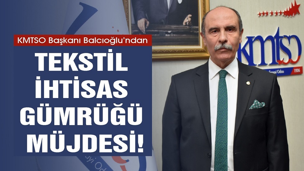 KMTSO Başkanı Balcıoğlu’ndan Tekstil İhtisas Gümrüğü Müjdesi!