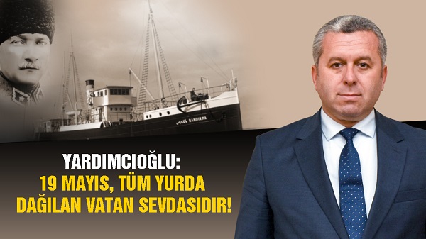 Yardımcıoğlu: 19 Mayıs, Tüm Yurda Dağılan Vatan Sevdasıdır