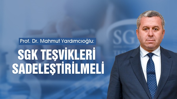 Yardımcıoğlu: SGK Teşvikleri Sadeleştirilmeli