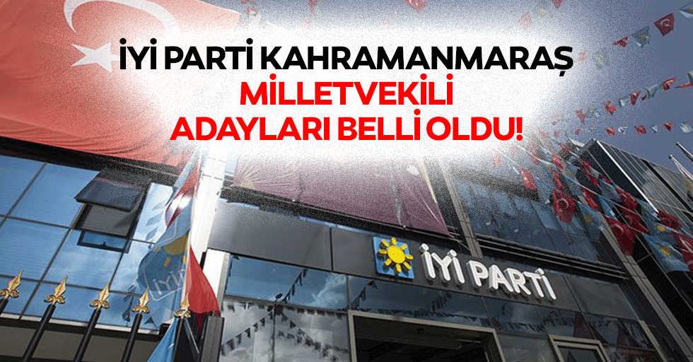 İyi Parti Kahramanmaraş milletvekili adayları belli oldu!