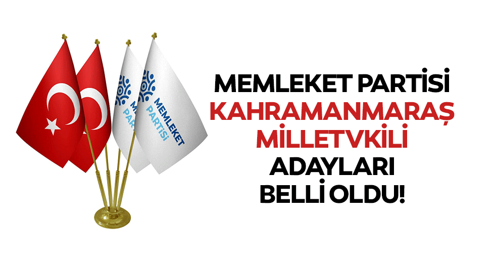 Memleket partisi Kahramanmaraş Milletvekili adayları belli oldu!