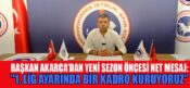 AKARCA: 2. LİG DEĞİL, 1. LİG AYARINDA BİR SEZON BİZİ BEKLİYOR