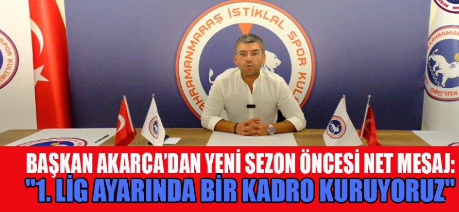 AKARCA: 2. LİG DEĞİL, 1. LİG AYARINDA BİR SEZON BİZİ BEKLİYOR