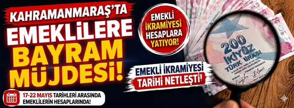 Kahramanmaraşlı Emeklilere Bayram Müjdesi: İkramiye Ödeme Tarihleri Belli Oldu!