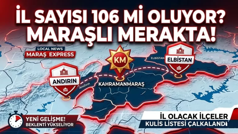 Türkiye’de İl Sayısı 106’ya mı Çıkıyor? Listede Elbistan Var! Peki Andırın İl Olacak mı?
