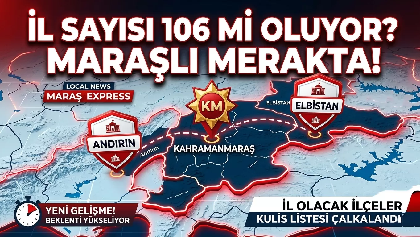 Türkiye’de İl Sayısı 106’ya mı Çıkıyor? Listede Elbistan Var! Peki Andırın İl Olacak mı?
