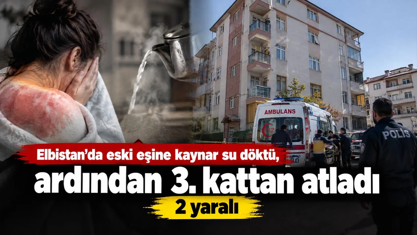 Elbistan’da Dehşet: Eski Eşine Kaynar Su Döktü, Ardından 3. Kattan Atladı!